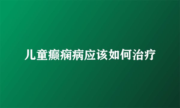 儿童癫痫病应该如何治疗