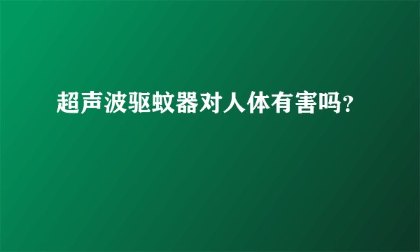 超声波驱蚊器对人体有害吗？