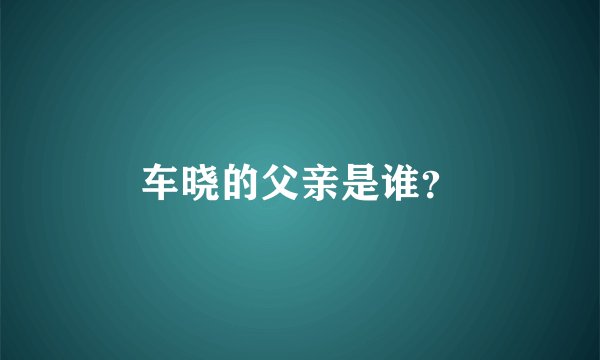 车晓的父亲是谁?