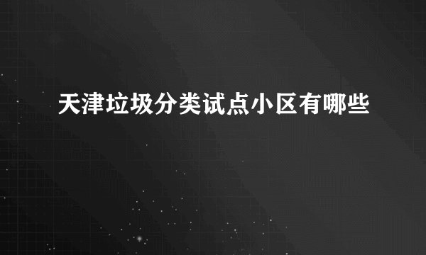 天津垃圾分类试点小区有哪些