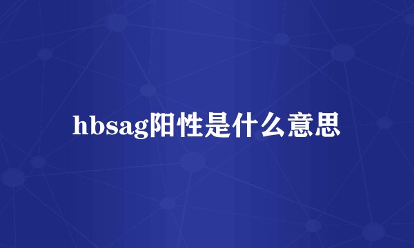 hbsag阳性是什么意思