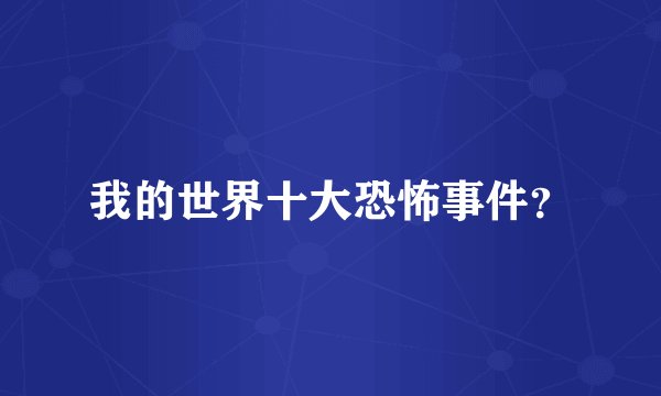 我的世界十大恐怖事件？