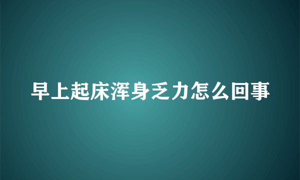 早上起床浑身乏力怎么回事