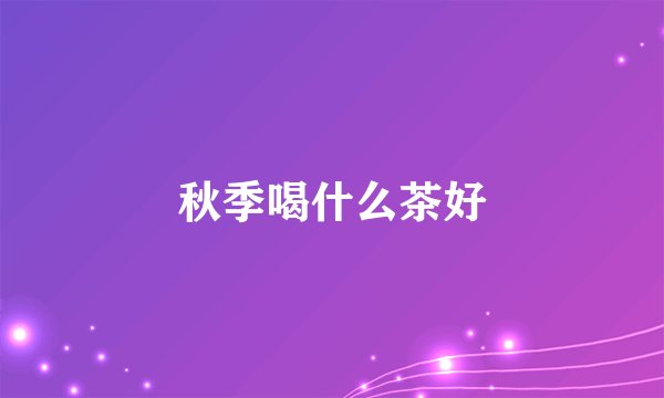秋季喝什么茶好
