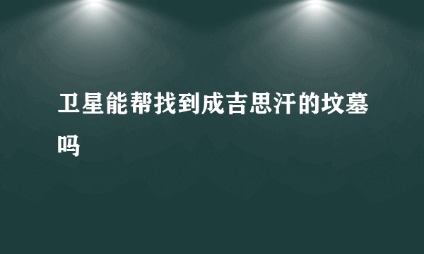 卫星能帮找到成吉思汗的坟墓吗