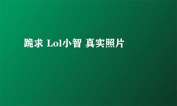 跪求 Lol小智 真实照片
