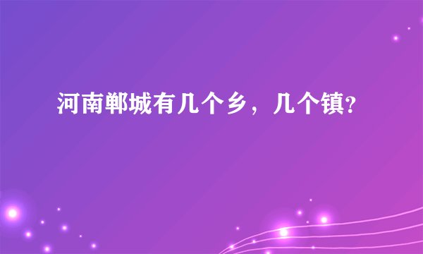 河南郸城有几个乡，几个镇？