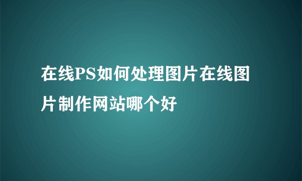在线PS如何处理图片在线图片制作网站哪个好