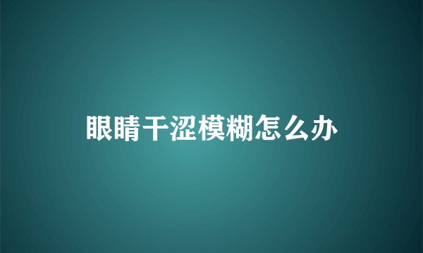眼睛干涩模糊怎么办
