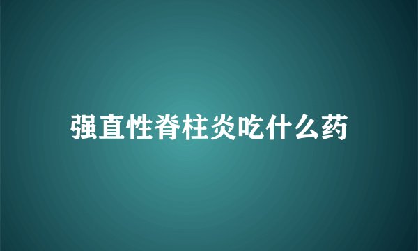 强直性脊柱炎吃什么药