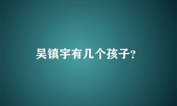 吴镇宇有几个孩子？