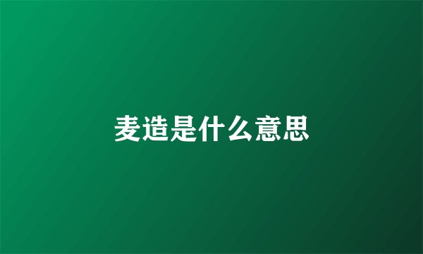 麦造是什么意思