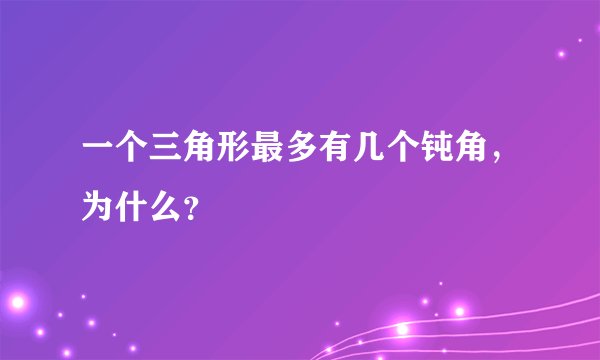 一个三角形最多有几个钝角，为什么？