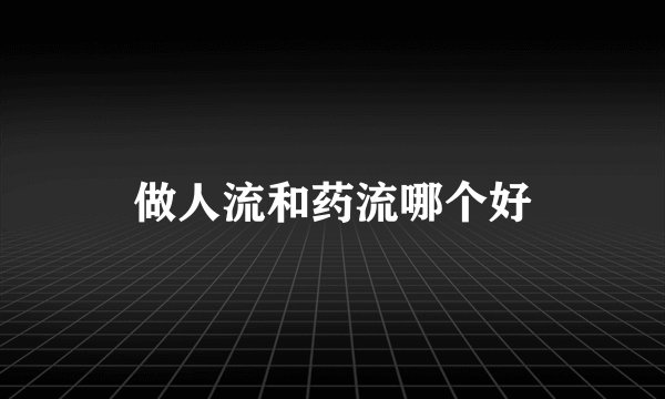 做人流和药流哪个好