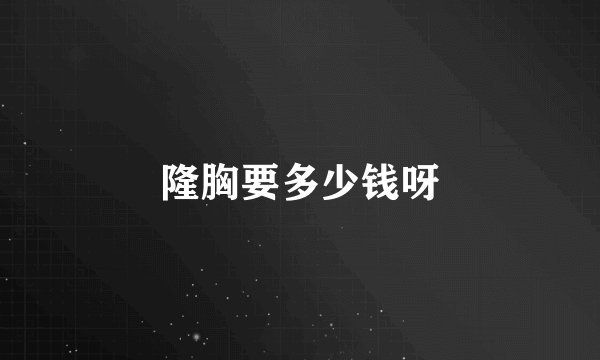 隆胸要多少钱呀