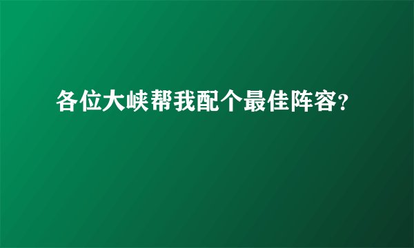 各位大峡帮我配个最佳阵容？