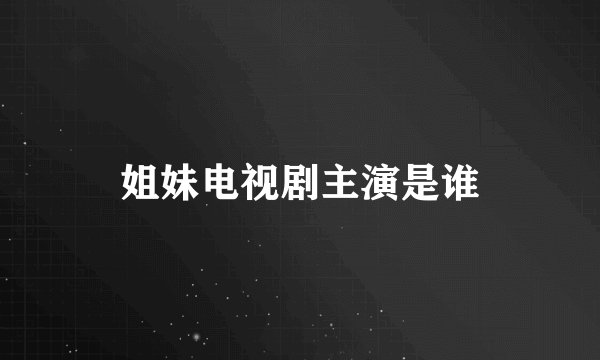 姐妹电视剧主演是谁