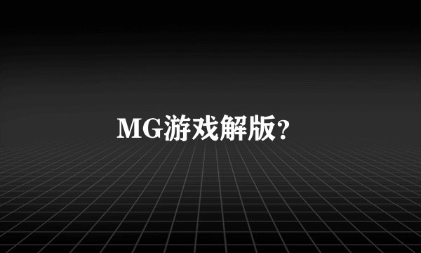 MG游戏解版？