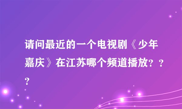 请问最近的一个电视剧《少年嘉庆》在江苏哪个频道播放？？？