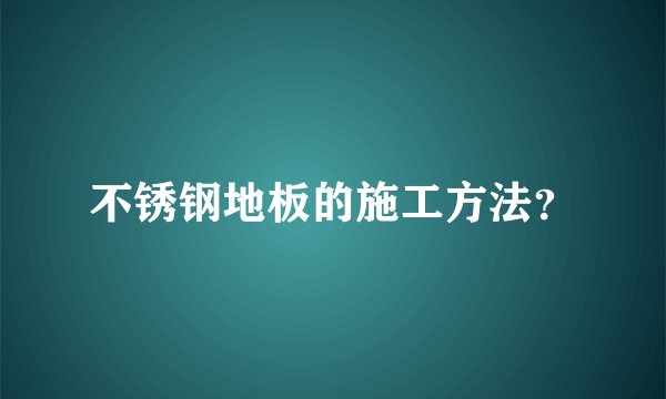 不锈钢地板的施工方法？