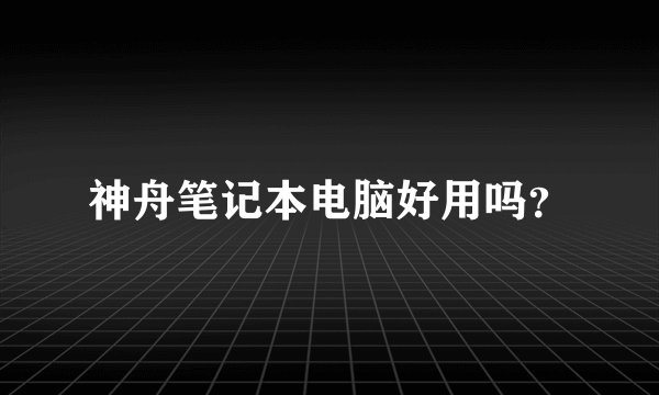 神舟笔记本电脑好用吗？