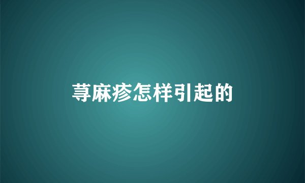 荨麻疹怎样引起的
