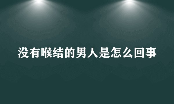 没有喉结的男人是怎么回事