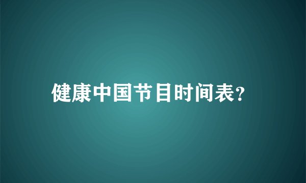 健康中国节目时间表？