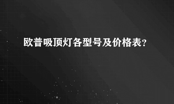 欧普吸顶灯各型号及价格表?