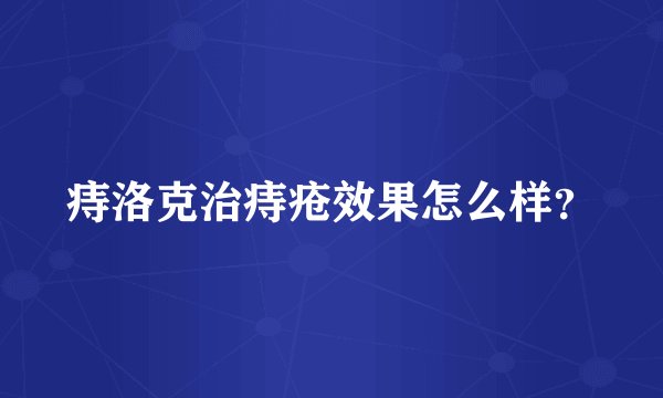 痔洛克治痔疮效果怎么样？