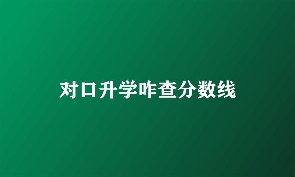 对口升学咋查分数线