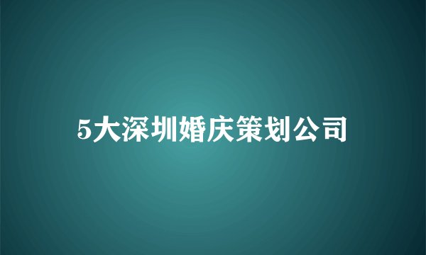 5大深圳婚庆策划公司