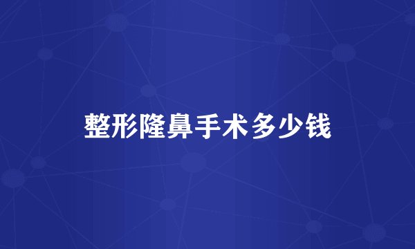 整形隆鼻手术多少钱
