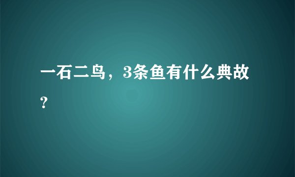 一石二鸟,3条鱼有什么典故?