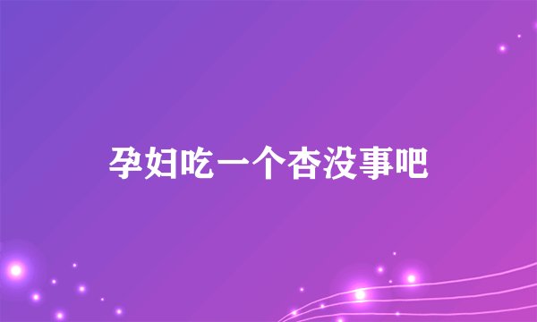 孕妇吃一个杏没事吧