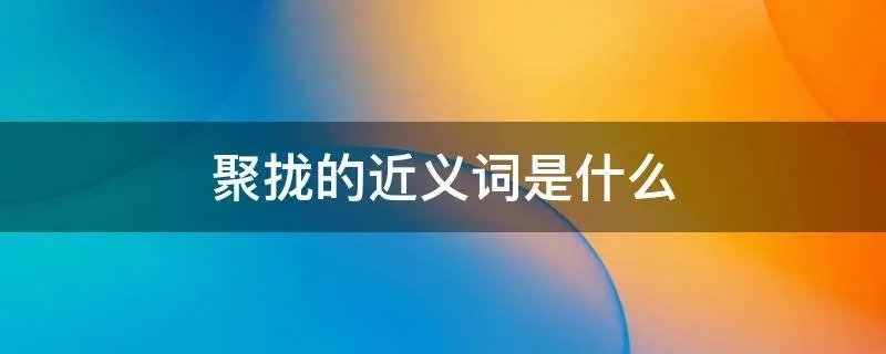 聚拢的近义词是什么