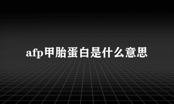 afp甲胎蛋白是什么意思
