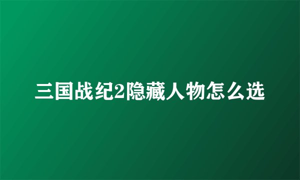 三国战纪2隐藏人物怎么选