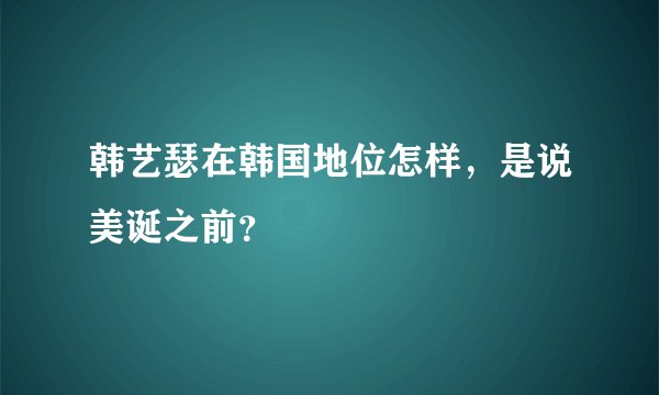 韩艺瑟在韩国地位怎样，是说美诞之前？