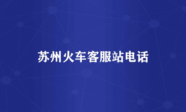 苏州火车客服站电话