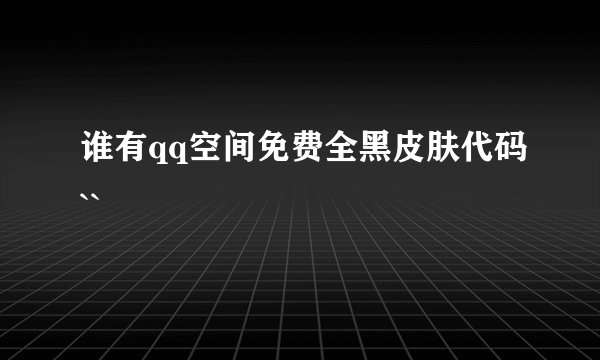 谁有qq空间免费全黑皮肤代码``