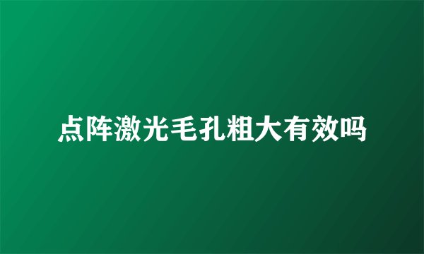 点阵激光毛孔粗大有效吗