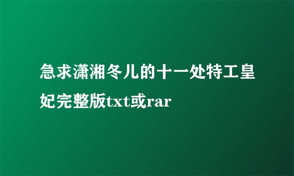 急求潇湘冬儿的十一处特工皇妃完整版txt或rar