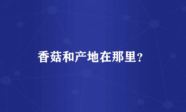 香菇和产地在那里？