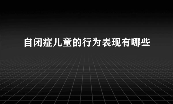 自闭症儿童的行为表现有哪些