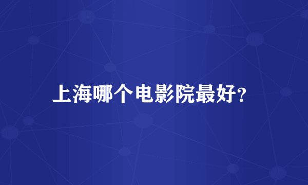 上海哪个电影院最好？