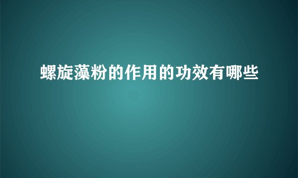 螺旋藻粉的作用的功效有哪些