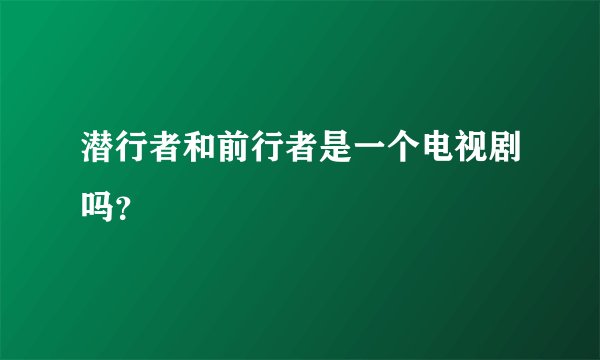 潜行者和前行者是一个电视剧吗？