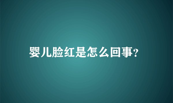 婴儿脸红是怎么回事？
