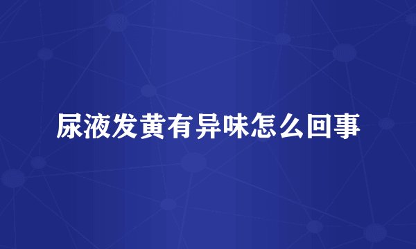 尿液发黄有异味怎么回事